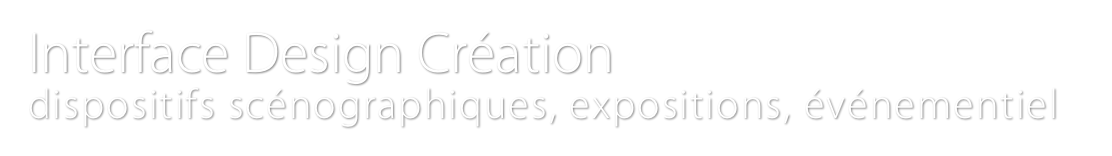 Interface Design Création
dispositifs scénographiques, expositions, événementiel